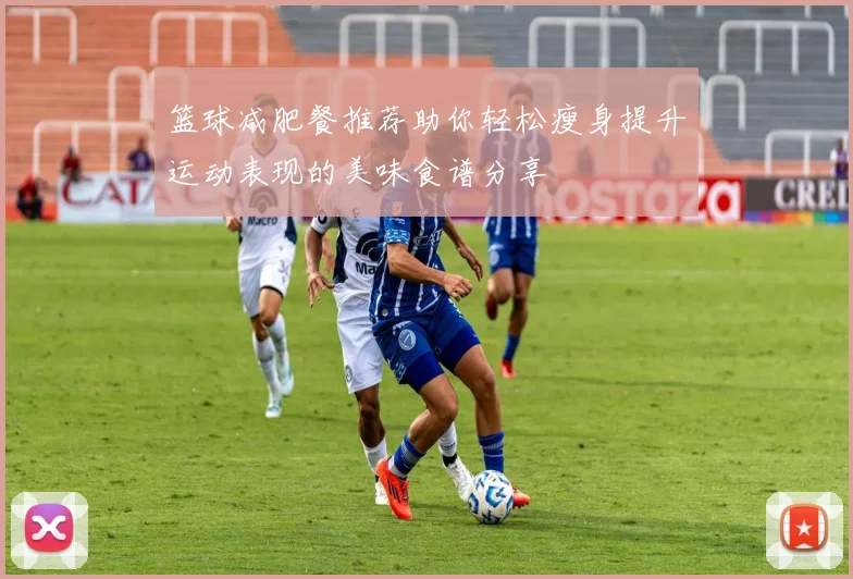 篮球减肥餐推荐助你轻松瘦身提升运动表现的美味食谱分享