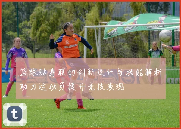 篮球贴身膜的创新设计与功能解析助力运动员提升竞技表现