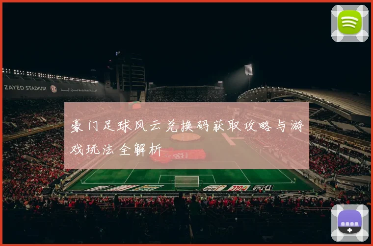 豪门足球风云兑换码获取攻略与游戏玩法全解析