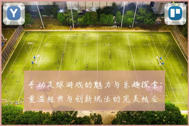 手动足球游戏的魅力与乐趣探索：重温经典与创新玩法的完美结合