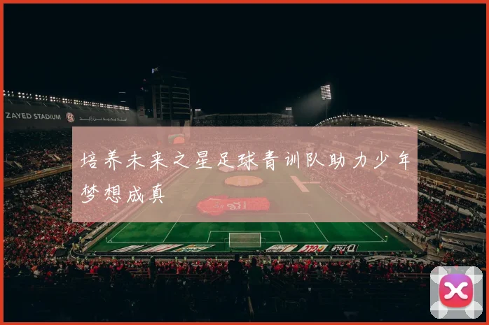 培养未来之星足球青训队助力少年梦想成真
