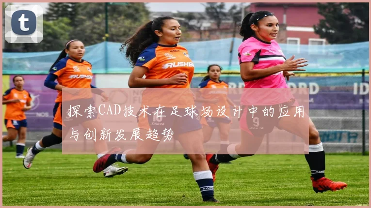 探索CAD技术在足球场设计中的应用与创新发展趋势