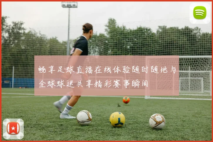 畅享足球直播在线体验随时随地与全球球迷共享精彩赛事瞬间