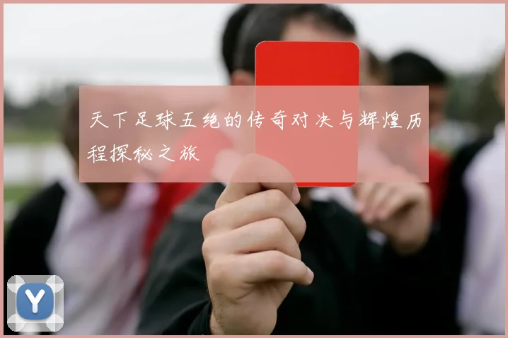 天下足球五绝的传奇对决与辉煌历程探秘之旅